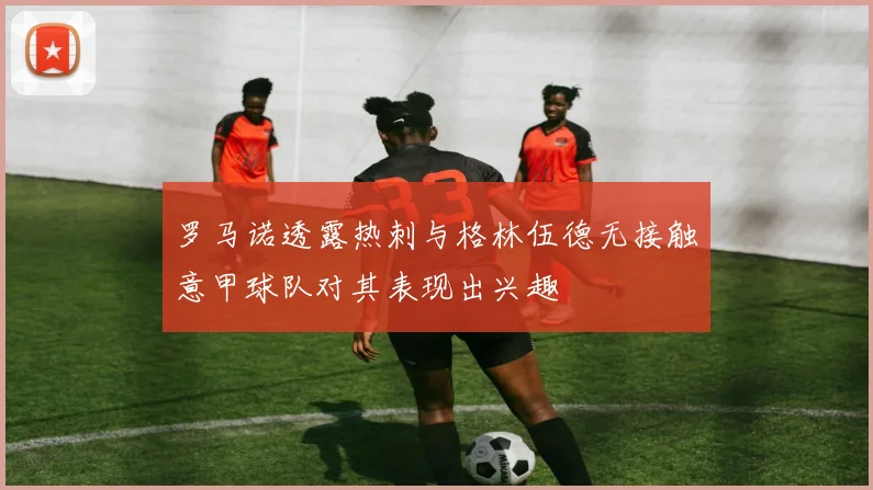 罗马诺透露热刺与格林伍德无接触意甲球队对其表现出兴趣