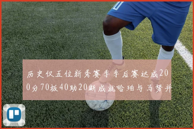 历史仅五位新秀赛季季后赛达成200分70板40助20断成就哈珀与马努并肩而立