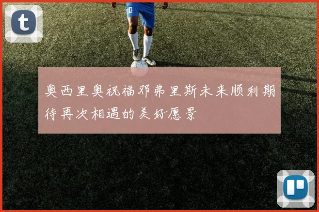 奥西里奥祝福邓弗里斯未来顺利期待再次相遇的美好愿景
