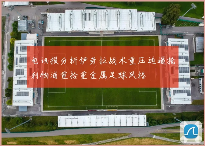 电讯报分析伊劳拉战术重压迫逼抢利物浦重拾重金属足球风格