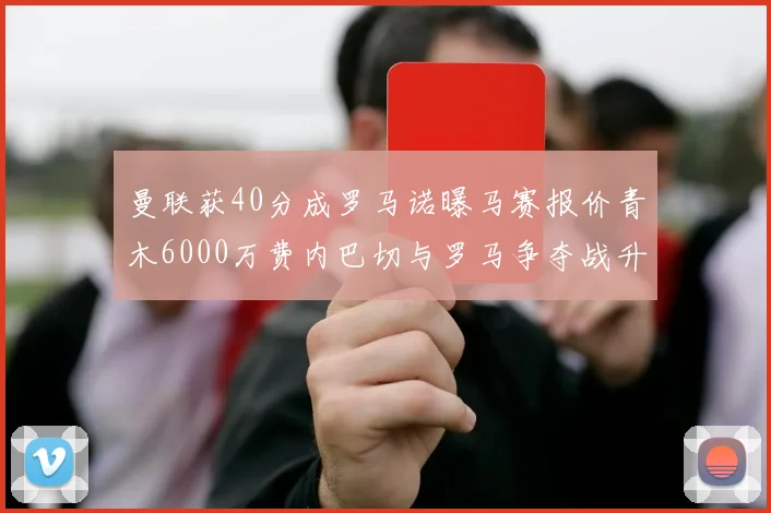 曼联获40分成罗马诺曝马赛报价青木6000万费内巴切与罗马争夺战升级