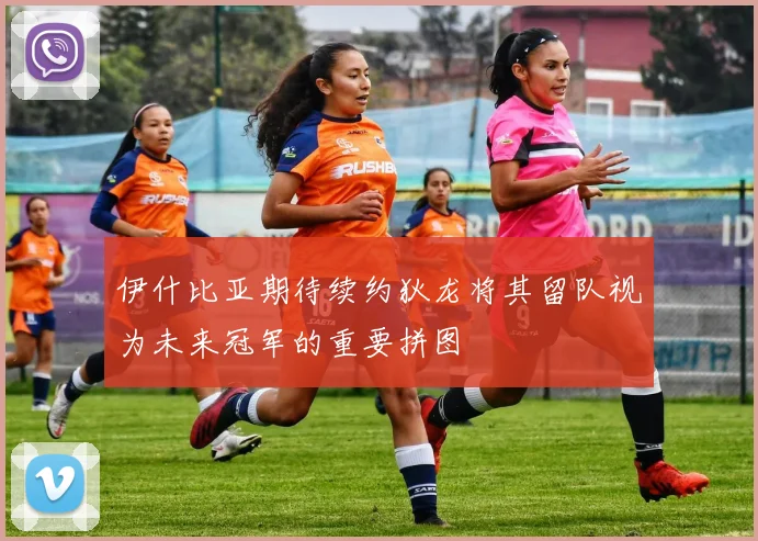 伊什比亚期待续约狄龙将其留队视为未来冠军的重要拼图