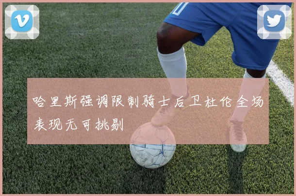 哈里斯强调限制骑士后卫杜伦全场表现无可挑剔